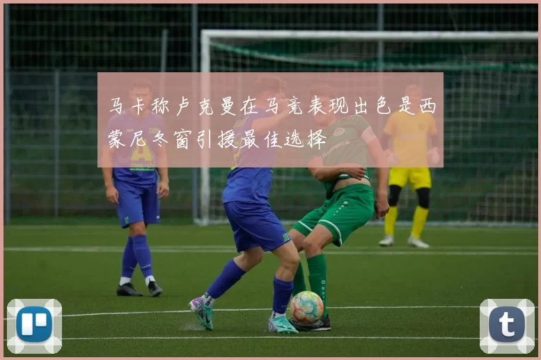 马卡称卢克曼在马竞表现出色是西蒙尼冬窗引援最佳选择