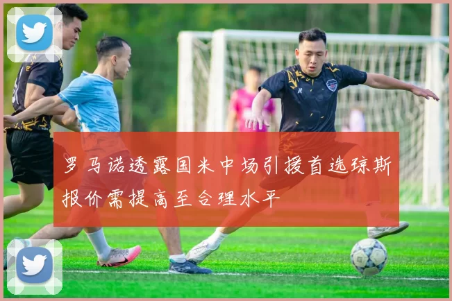 罗马诺透露国米中场引援首选琼斯报价需提高至合理水平