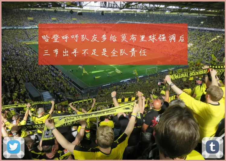 哈登呼吁队友多给莫布里球强调后三节出手不足是全队责任