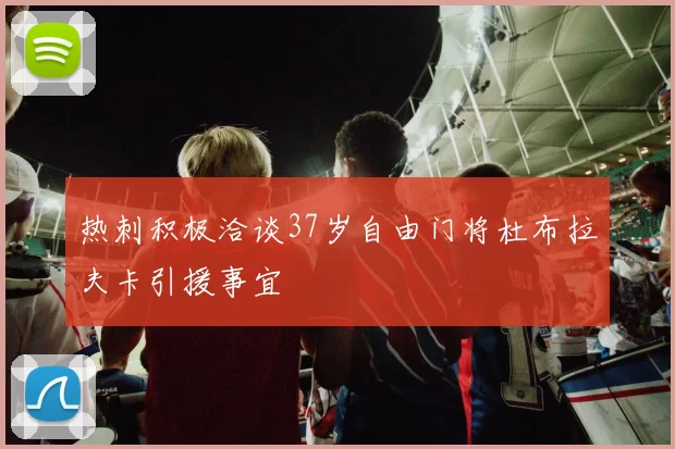 热刺积极洽谈37岁自由门将杜布拉夫卡引援事宜