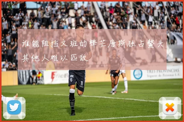 谁能阻挡文班的锋芒唐斯独占鳌头其他人难以匹敌