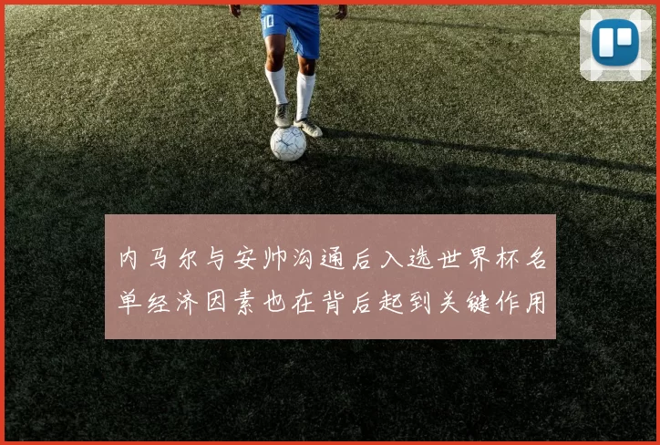 内马尔与安帅沟通后入选世界杯名单经济因素也在背后起到关键作用