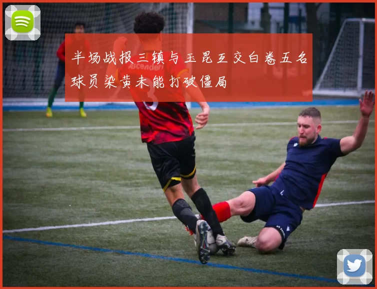 半场战报三镇与玉昆互交白卷五名球员染黄未能打破僵局